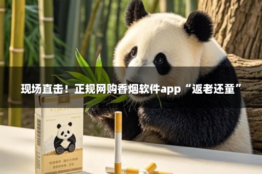 现场直击！正规网购香烟软件app“返老还童”